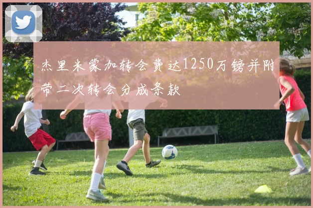 杰里米蒙加转会费达1250万镑并附带二次转会分成条款