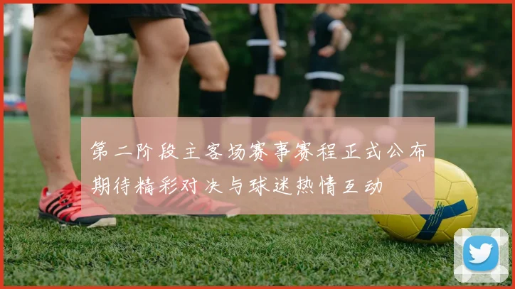 第二阶段主客场赛事赛程正式公布期待精彩对决与球迷热情互动