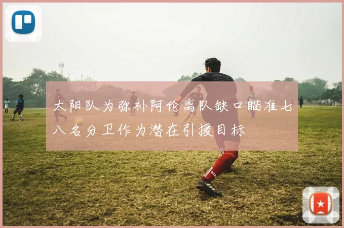 太阳队为弥补阿伦离队缺口瞄准七八名分卫作为潜在引援目标