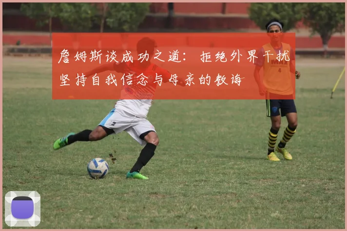 詹姆斯谈成功之道：拒绝外界干扰坚持自我信念与母亲的教诲