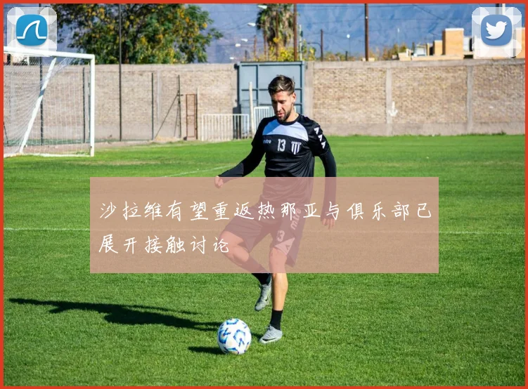 沙拉维有望重返热那亚与俱乐部已展开接触讨论