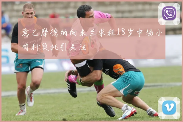 意乙摩德纳向米兰求租18岁中场小将科莫托引关注