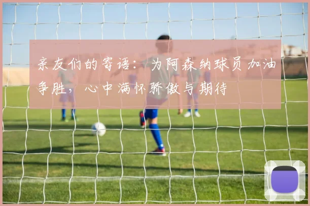 亲友们的寄语：为阿森纳球员加油争胜，心中满怀骄傲与期待