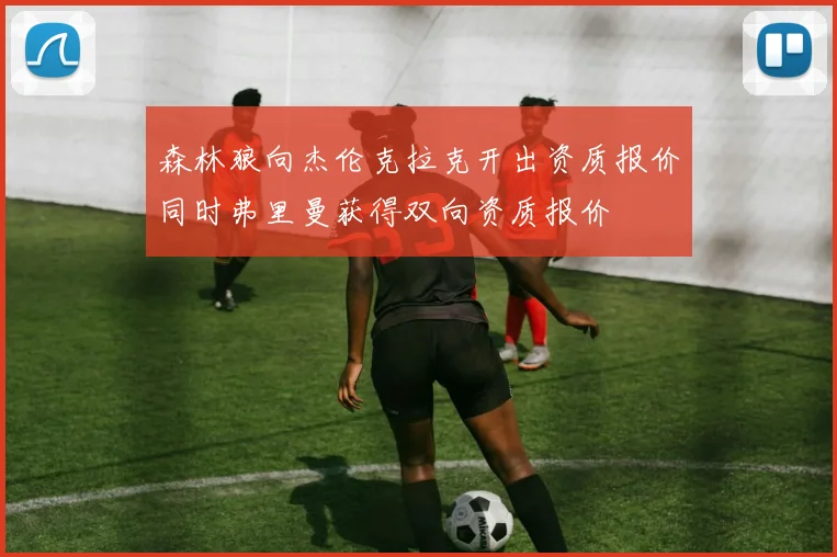 森林狼向杰伦克拉克开出资质报价同时弗里曼获得双向资质报价