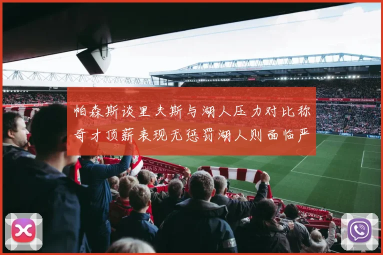 帕森斯谈里夫斯与湖人压力对比称奇才顶薪表现无惩罚湖人则面临严格审视