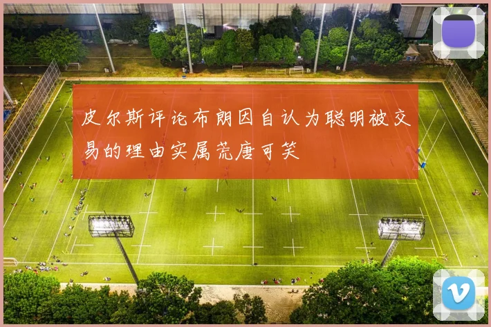 皮尔斯评论布朗因自认为聪明被交易的理由实属荒唐可笑